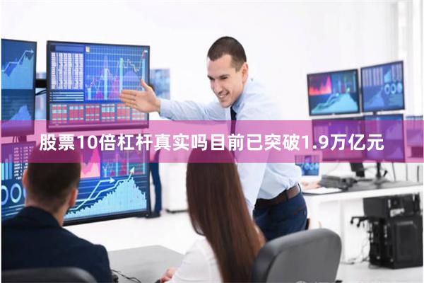 股票10倍杠杆真实吗目前已突破1.9万亿元