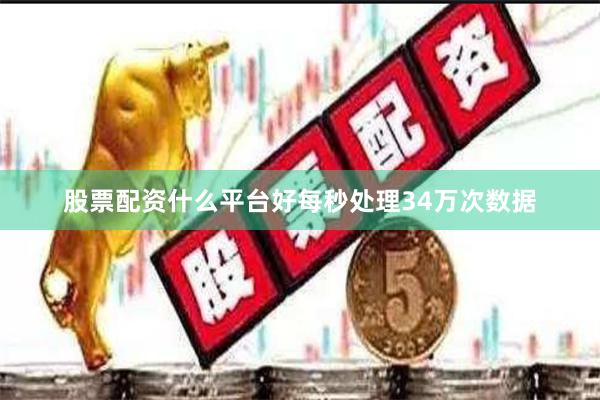 股票配资什么平台好每秒处理34万次数据