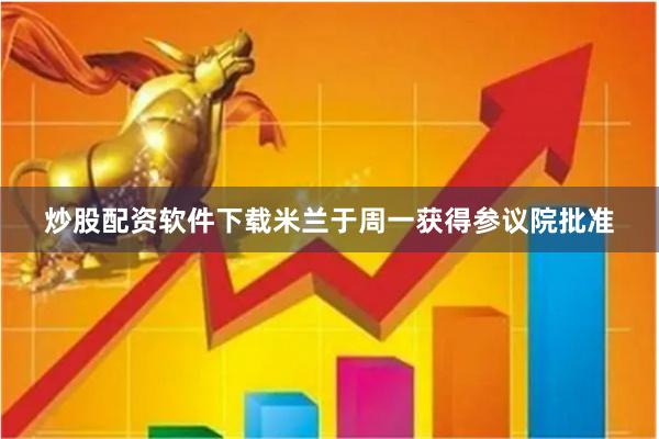 炒股配资软件下载 米兰于周一获得参议院批准