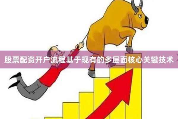 股票配资开户流程基于现有的多层面核心关键技术