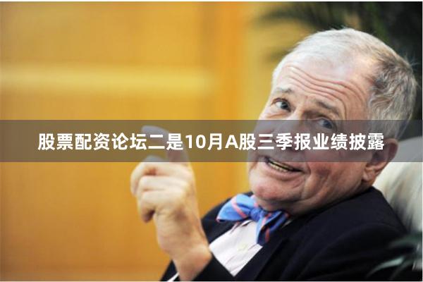 股票配资论坛二是10月A股三季报业绩披露