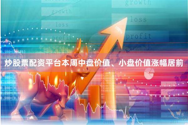 炒股票配资平台本周中盘价值、小盘价值涨幅居前