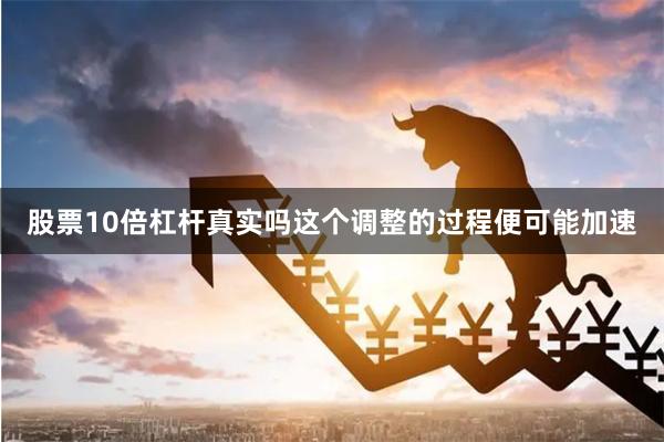 股票10倍杠杆真实吗这个调整的过程便可能加速