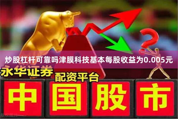炒股杠杆可靠吗津膜科技基本每股收益为0.005元
