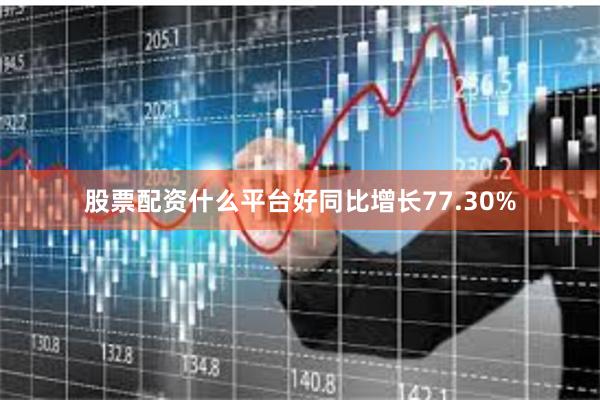 股票配资什么平台好同比增长77.30%