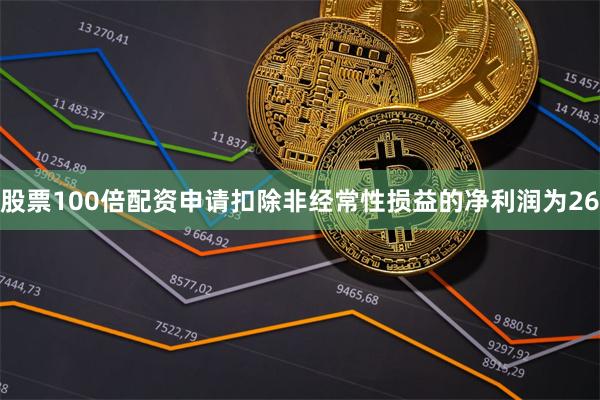股票100倍配资申请扣除非经常性损益的净利润为26