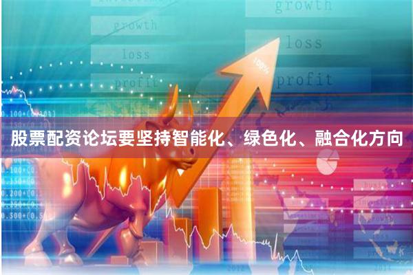 股票配资论坛要坚持智能化、绿色化、融合化方向