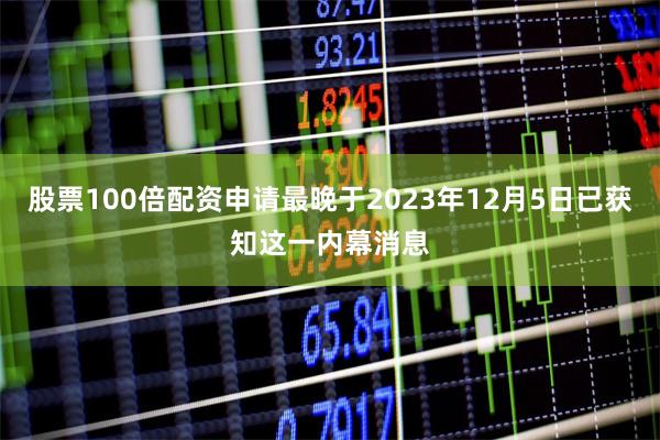股票100倍配资申请最晚于2023年12月5日已获知这一内幕消息