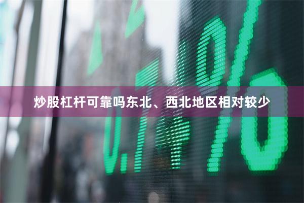 炒股杠杆可靠吗东北、西北地区相对较少